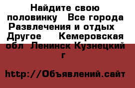 Найдите свою половинку - Все города Развлечения и отдых » Другое   . Кемеровская обл.,Ленинск-Кузнецкий г.